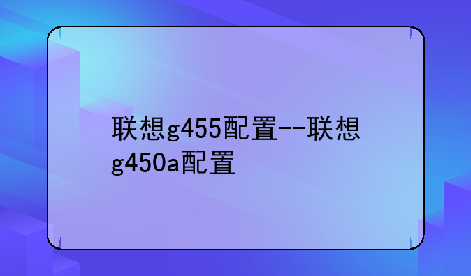 联想g455配置--联想g450a配置