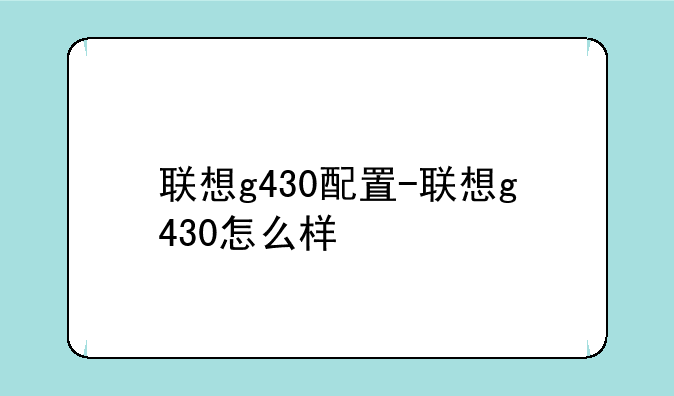 联想g430配置-联想g430怎么样