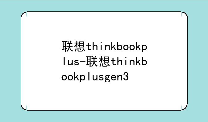 联想thinkbookplus-联想thinkbookplusgen3