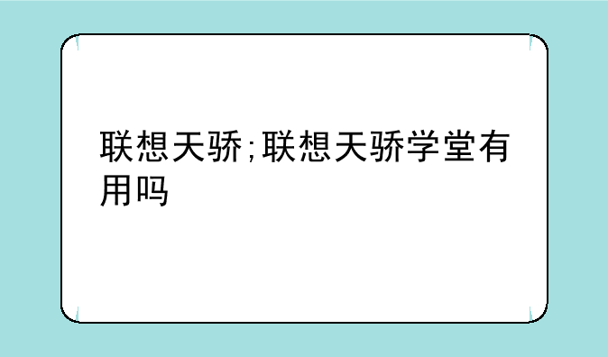 联想天骄;联想天骄学堂有用吗