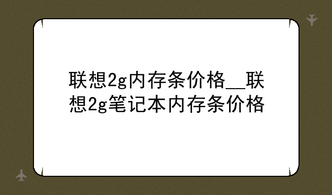 联想2g内存条价格__联想2g笔记本内存条价格