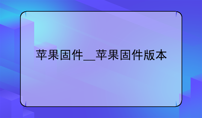 苹果固件__苹果固件版本