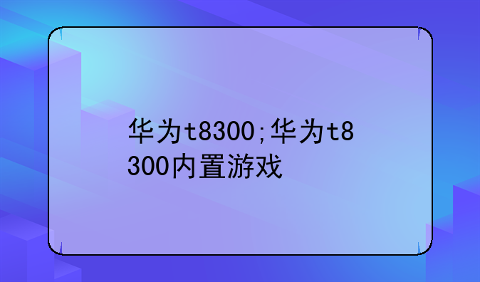 华为t8300;华为t8300内置游戏