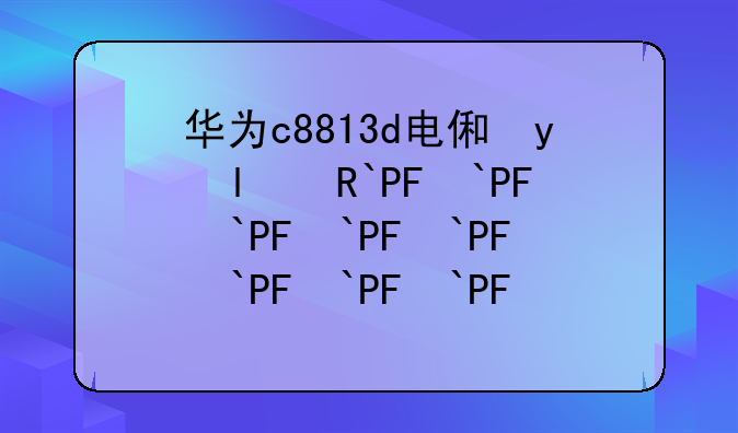 华为c8813d电信版:华为c8813dq