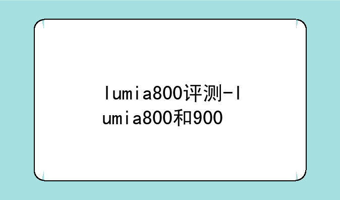 lumia800评测-lumia800和900