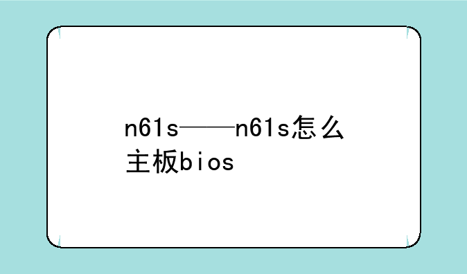 n61s——n61s怎么主板bios