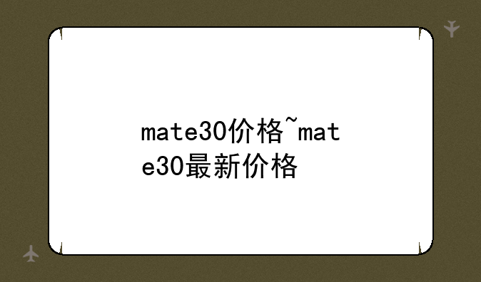 mate30价格~mate30最新价格