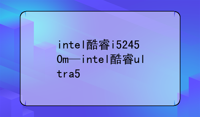 intel酷睿i52450m—intel酷睿ultra5